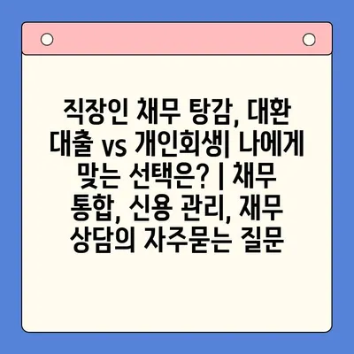 직장인 채무 탕감, 대환 대출 vs 개인회생| 나에게 맞는 선택은? | 채무 통합, 신용 관리, 재무 상담