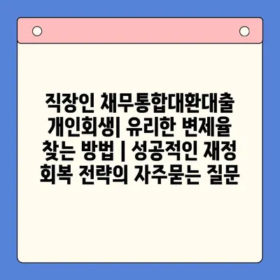 직장인 채무통합대환대출 개인회생| 유리한 변제율 찾는 방법 | 성공적인 재정 회복 전략