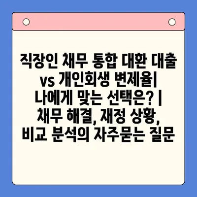 직장인 채무 통합 대환 대출 vs 개인회생 변제율| 나에게 맞는 선택은? | 채무 해결, 재정 상황, 비교 분석