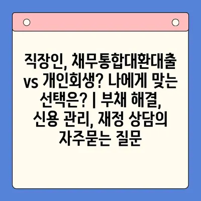 직장인, 채무통합대환대출 vs 개인회생? 나에게 맞는 선택은? | 부채 해결, 신용 관리, 재정 상담