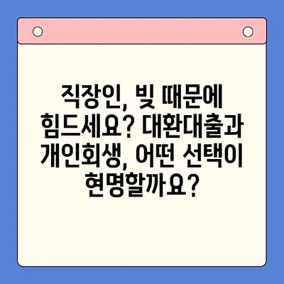 직장인 채무 해결, 대환대출 vs 개인회생| 꼼꼼한 조건 비교 | 채무통합, 신용회복, 재무관리