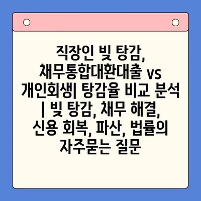 직장인 빚 탕감, 채무통합대환대출 vs 개인회생| 탕감율 비교 분석 | 빚 탕감, 채무 해결, 신용 회복, 파산, 법률