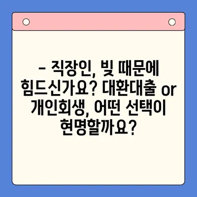 직장인 채무 해결, 대환대출 vs 개인회생| 나에게 유리한 방법은? | 채무통합, 신용회복, 재무상담