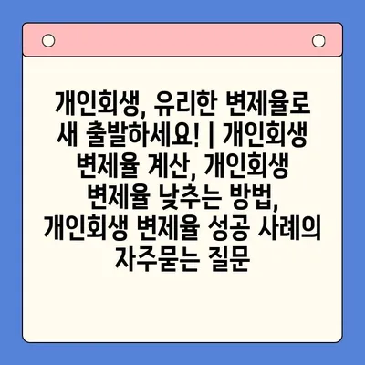 개인회생, 유리한 변제율로 새 출발하세요! | 개인회생 변제율 계산, 개인회생 변제율 낮추는 방법, 개인회생 변제율 성공 사례
