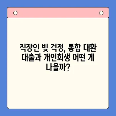 직장인 빚 걱정, 통합 대환 대출 vs 개인회생| 나에게 맞는 선택은? | 빚 관리, 신용 관리, 재무 상담