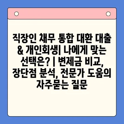 직장인 채무 통합 대환 대출 & 개인회생| 나에게 맞는 선택은? | 변제금 비교, 장단점 분석, 전문가 도움