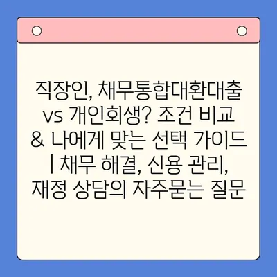 직장인, 채무통합대환대출 vs 개인회생? 조건 비교 & 나에게 맞는 선택 가이드 | 채무 해결, 신용 관리, 재정 상담