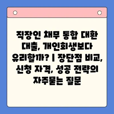 직장인 채무 통합 대환 대출, 개인회생보다 유리할까? | 장단점 비교, 신청 자격, 성공 전략