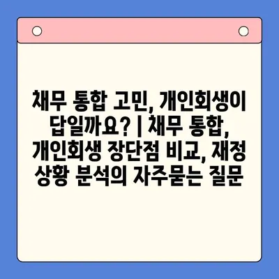 채무 통합 고민, 개인회생이 답일까요? | 채무 통합, 개인회생 장단점 비교, 재정 상황 분석