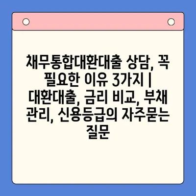 채무통합대환대출 상담, 꼭 필요한 이유 3가지 | 대환대출, 금리 비교, 부채 관리, 신용등급