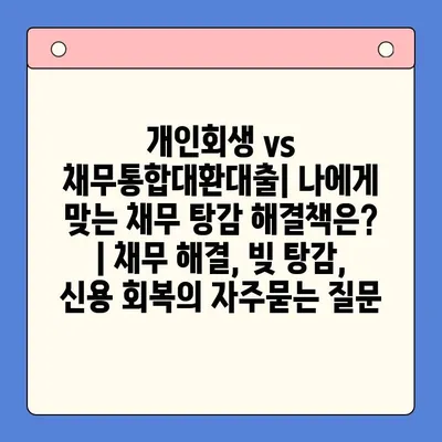 개인회생 vs 채무통합대환대출| 나에게 맞는 채무 탕감 해결책은? | 채무 해결, 빚 탕감, 신용 회복