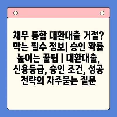 채무 통합 대환대출 거절? 막는 필수 정보| 승인 확률 높이는 꿀팁 | 대환대출, 신용등급, 승인 조건, 성공 전략