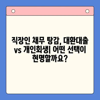 직장인 채무 탕감, 대환대출 vs. 개인회생| 나에게 맞는 최선의 선택은? | 채무 통합, 신용 관리, 재정 상담, 부채 해결