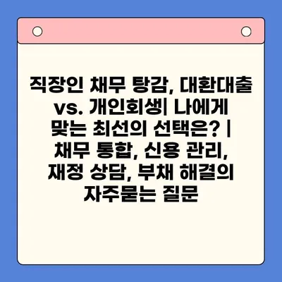 직장인 채무 탕감, 대환대출 vs. 개인회생| 나에게 맞는 최선의 선택은? | 채무 통합, 신용 관리, 재정 상담, 부채 해결