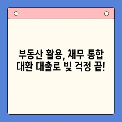 부동산 활용 채무 통합 대환 대출, 조건 비교 분석 및 성공 전략 | 부동산 담보 대출, 채무 탕감, 금리 인하