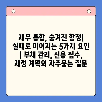 채무 통합, 숨겨진 함정| 실패로 이어지는 5가지 요인 | 부채 관리, 신용 점수, 재정 계획