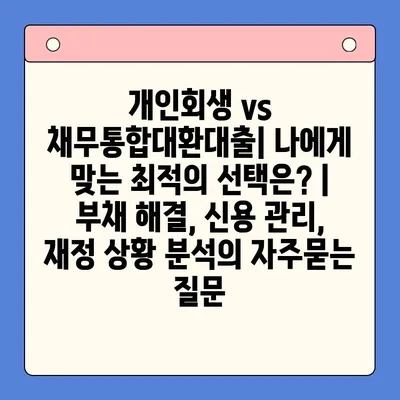 개인회생 vs 채무통합대환대출| 나에게 맞는 최적의 선택은? | 부채 해결, 신용 관리, 재정 상황 분석