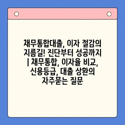 채무통합대출, 이자 절감의 지름길! 진단부터 성공까지 | 채무통합, 이자율 비교, 신용등급, 대출 상환