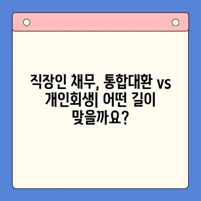 직장인 채무 해결, 어떤 선택이 현명할까요? | 채무통합대환대출, 통대환, 개인회생 비교분석