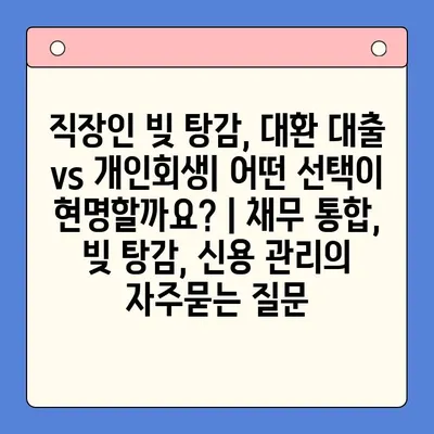 직장인 빚 탕감, 대환 대출 vs 개인회생| 어떤 선택이 현명할까요? | 채무 통합, 빚 탕감, 신용 관리