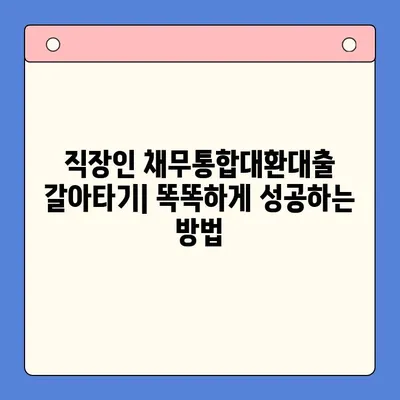 직장인 채무통합대환대출 갈아타기| 조건 비교 & 나에게 맞는 상품 찾기 | 신용등급, 금리, 한도, 필요서류, 추천