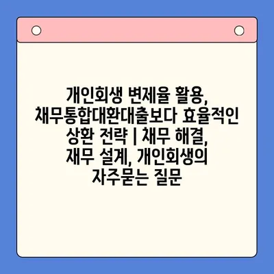 개인회생 변제율 활용, 채무통합대환대출보다 효율적인 상환 전략 | 채무 해결, 재무 설계, 개인회생