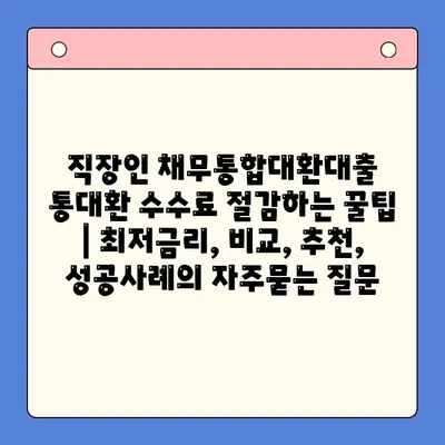 직장인 채무통합대환대출 통대환 수수료 절감하는 꿀팁 | 최저금리, 비교, 추천, 성공사례