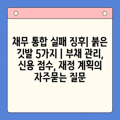 채무 통합 실패 징후| 붉은 깃발 5가지 | 부채 관리, 신용 점수, 재정 계획