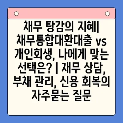 채무 탕감의 지혜| 채무통합대환대출 vs 개인회생, 나에게 맞는 선택은? | 재무 상담, 부채 관리, 신용 회복