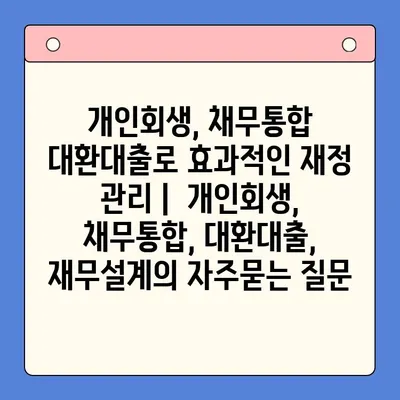 개인회생, 채무통합 대환대출로 효과적인 재정 관리 |  개인회생, 채무통합, 대환대출, 재무설계