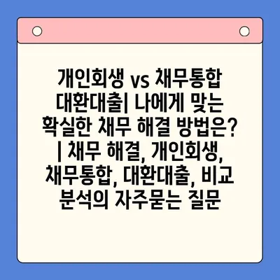 개인회생 vs 채무통합 대환대출| 나에게 맞는 확실한 채무 해결 방법은? | 채무 해결, 개인회생, 채무통합, 대환대출, 비교 분석