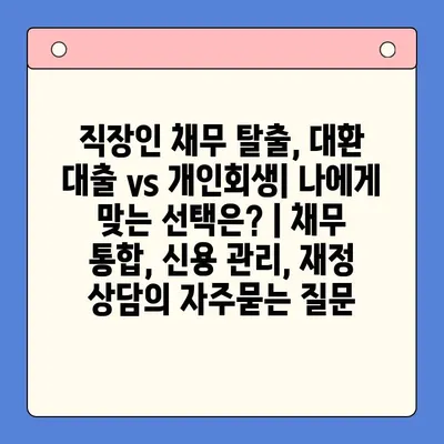 직장인 채무 탈출, 대환 대출 vs 개인회생| 나에게 맞는 선택은? | 채무 통합, 신용 관리, 재정 상담