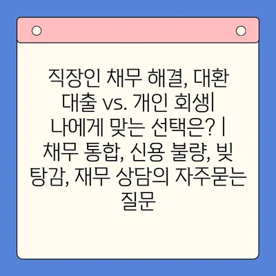 직장인 채무 해결, 대환 대출 vs. 개인 회생| 나에게 맞는 선택은? | 채무 통합, 신용 불량, 빚 탕감, 재무 상담