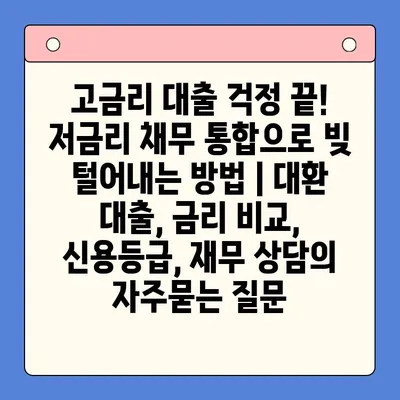 고금리 대출 걱정 끝! 저금리 채무 통합으로 빚 털어내는 방법 | 대환 대출, 금리 비교, 신용등급, 재무 상담