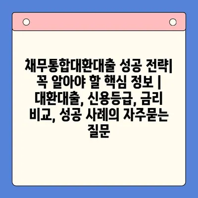 채무통합대환대출 성공 전략| 꼭 알아야 할 핵심 정보 | 대환대출, 신용등급, 금리 비교, 성공 사례