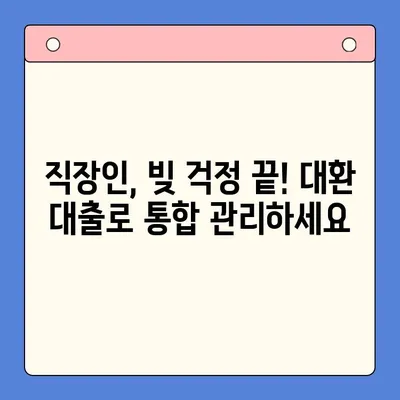 직장인 채무 통합 대환 대출, 확실한 해결 방안 찾기 |  대출 비교, 금리 낮추는 방법, 성공 전략