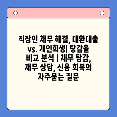 직장인 채무 해결, 대환대출 vs. 개인회생| 탕감율 비교 분석 | 채무 탕감, 재무 상담, 신용 회복