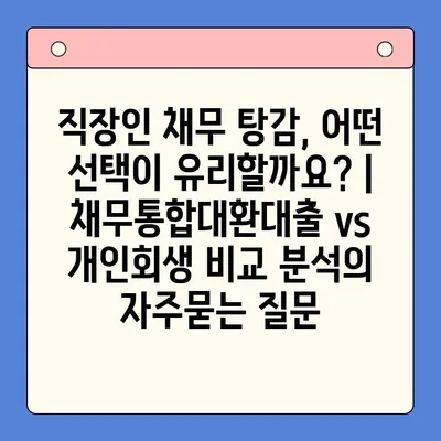 직장인 채무 탕감, 어떤 선택이 유리할까요? | 채무통합대환대출 vs 개인회생 비교 분석