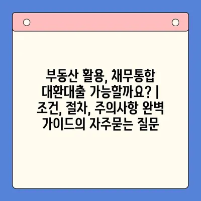 부동산 활용, 채무통합 대환대출 가능할까요? | 조건, 절차, 주의사항 완벽 가이드