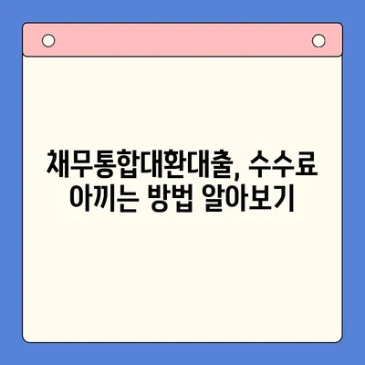 직장인, 채무통합대환대출 수수료 줄이는 꿀팁! | 최저금리, 수수료 비교, 성공 전략