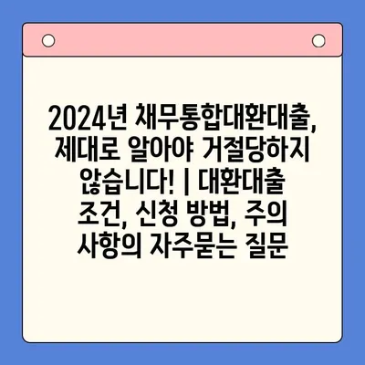 2024년 채무통합대환대출, 제대로 알아야 거절당하지 않습니다! | 대환대출 조건, 신청 방법, 주의 사항