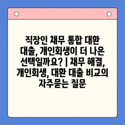 직장인 채무 통합 대환 대출, 개인회생이 더 나은 선택일까요? | 채무 해결, 개인회생, 대환 대출 비교