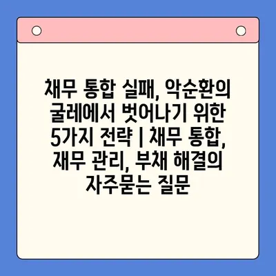 채무 통합 실패, 악순환의 굴레에서 벗어나기 위한 5가지 전략 | 채무 통합, 재무 관리, 부채 해결