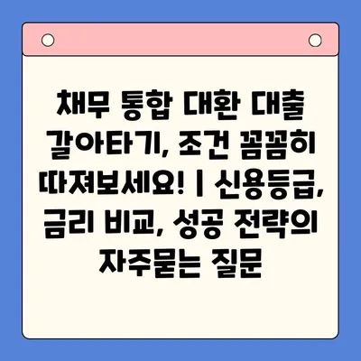 채무 통합 대환 대출 갈아타기, 조건 꼼꼼히 따져보세요! | 신용등급, 금리 비교, 성공 전략