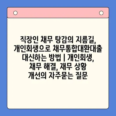 직장인 채무 탕감의 지름길, 개인회생으로 채무통합대환대출 대신하는 방법 | 개인회생, 채무 해결, 재무 상황 개선