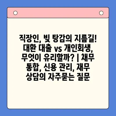 직장인, 빚 탕감의 지름길! 대환 대출 vs 개인회생, 무엇이 유리할까? | 채무 통합, 신용 관리, 재무 상담