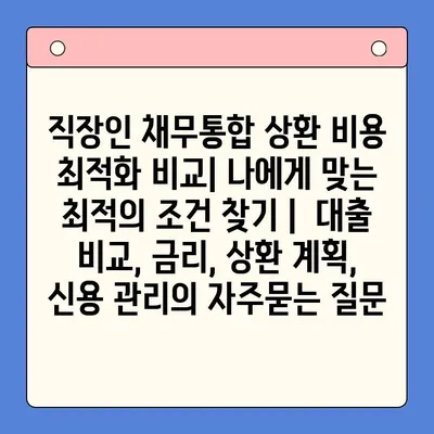 직장인 채무통합 상환 비용 최적화 비교| 나에게 맞는 최적의 조건 찾기 |  대출 비교, 금리, 상환 계획, 신용 관리