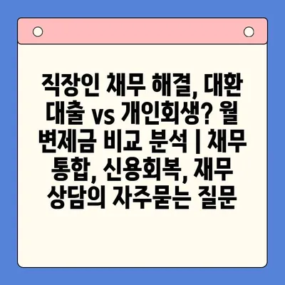 직장인 채무 해결, 대환 대출 vs 개인회생? 월 변제금 비교 분석 | 채무 통합, 신용회복, 재무 상담