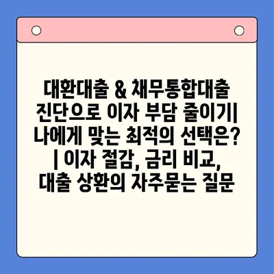 대환대출 & 채무통합대출 진단으로 이자 부담 줄이기| 나에게 맞는 최적의 선택은? | 이자 절감, 금리 비교, 대출 상환