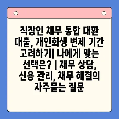 직장인 채무 통합 대환 대출, 개인회생 변제 기간 고려하기| 나에게 맞는 선택은? | 재무 상담, 신용 관리, 채무 해결
